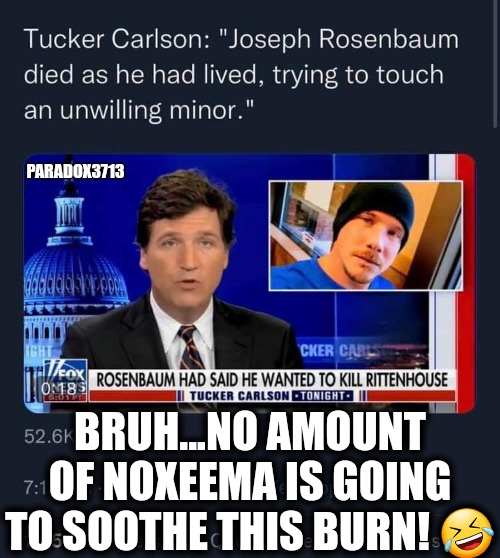 The Savagery is Real! |  PARADOX3713; BRUH...NO AMOUNT OF NOXEEMA IS GOING TO SOOTHE THIS BURN! 🤣 | image tagged in memes,politics,2nd amendment,antifa,black lives matter,tucker carlson | made w/ Imgflip meme maker