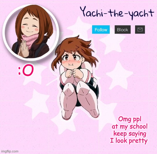 Yachi's Ochako Uraraka temp | :O; Omg ppl at my school keep saying I look pretty | image tagged in yachi's ochako uraraka temp | made w/ Imgflip meme maker