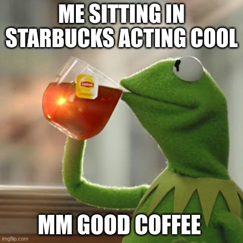 mmmmm | ME SITTING IN STARBUCKS ACTING COOL; MM GOOD COFFEE | image tagged in memes,but that's none of my business,kermit the frog | made w/ Imgflip meme maker
