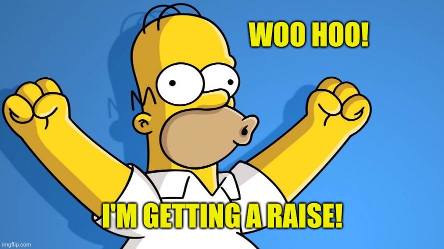 Homer Woo Hoo | WOO HOO! I'M GETTING A RAISE! | image tagged in homer woo hoo | made w/ Imgflip meme maker