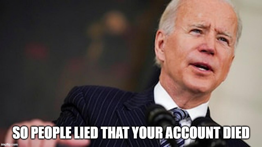 So stupid | SO PEOPLE LIED THAT YOUR ACCOUNT DIED | image tagged in biden lied people died | made w/ Imgflip meme maker