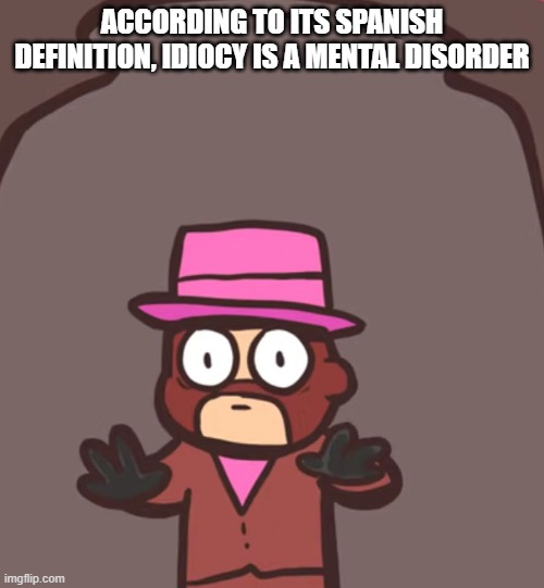 Spy in a jar | ACCORDING TO ITS SPANISH DEFINITION, IDIOCY IS A MENTAL DISORDER | image tagged in spy in a jar | made w/ Imgflip meme maker