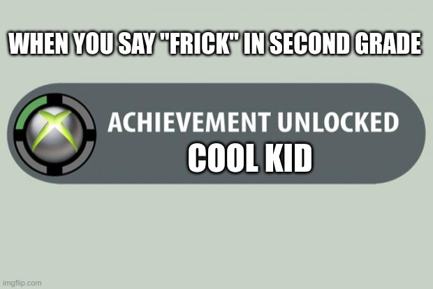 Damn that is cool | WHEN YOU SAY "FRICK" IN SECOND GRADE; COOL KID | image tagged in achievement unlocked,cool kids,when you | made w/ Imgflip meme maker