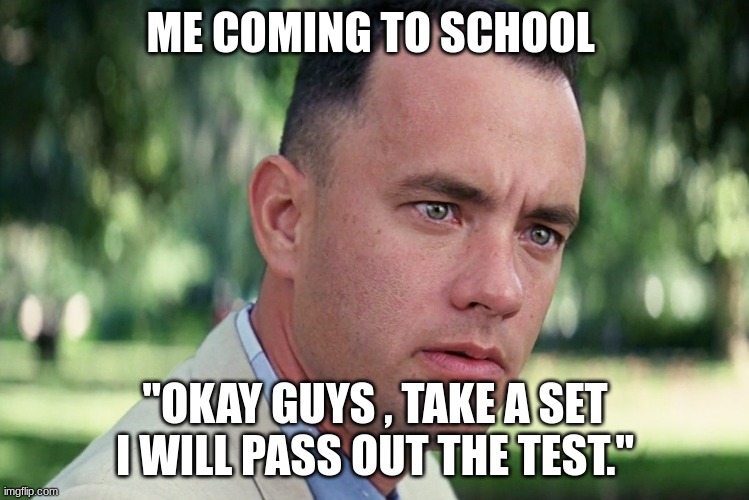 WHAT | ME COMING TO SCHOOL; "OKAY GUYS , TAKE A SET I WILL PASS OUT THE TEST." | image tagged in memes,and just like that | made w/ Imgflip meme maker