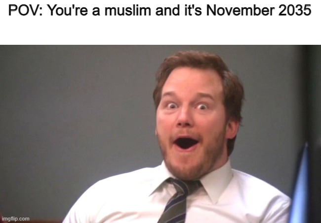 NNN 2035 looks promising boys | POV: You're a muslim and it's November 2035 | image tagged in chris pratt happy | made w/ Imgflip meme maker