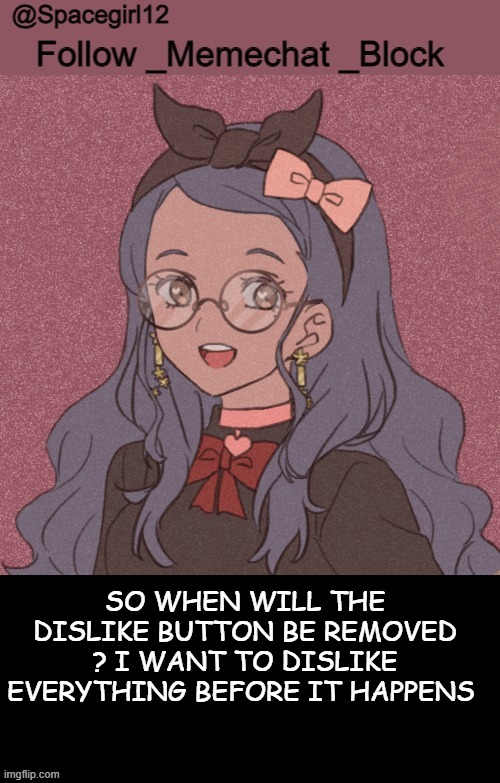space girl template | SO WHEN WILL THE DISLIKE BUTTON BE REMOVED ? I WANT TO DISLIKE EVERYTHING BEFORE IT HAPPENS | image tagged in space girl template | made w/ Imgflip meme maker