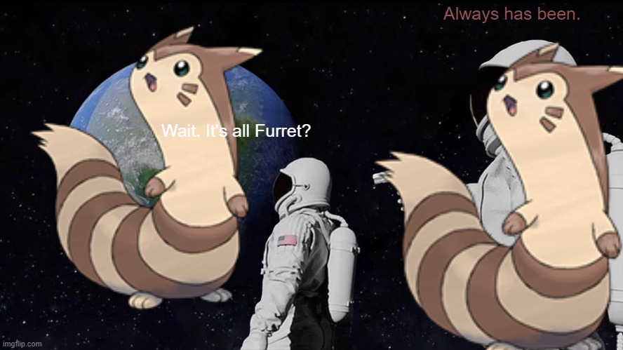 Always has been Furret | Always has been. Wait. It's all Furret? | image tagged in furret,always has been | made w/ Imgflip meme maker