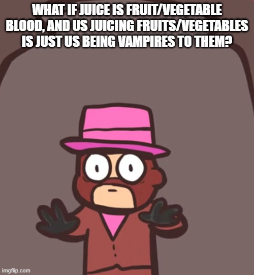 Spy in a jar | WHAT IF JUICE IS FRUIT/VEGETABLE BLOOD, AND US JUICING FRUITS/VEGETABLES IS JUST US BEING VAMPIRES TO THEM? | image tagged in spy in a jar | made w/ Imgflip meme maker