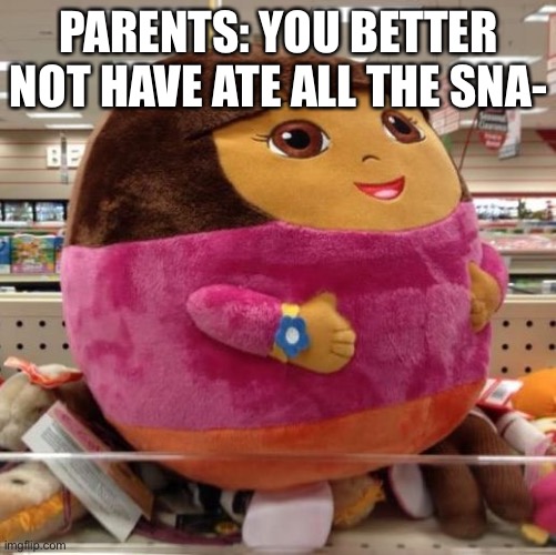 Dora | PARENTS: YOU BETTER NOT HAVE ATE ALL THE SNA- | image tagged in dora | made w/ Imgflip meme maker