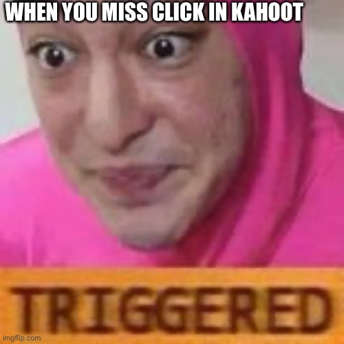 Triggered | WHEN YOU MISS CLICK IN KAHOOT | image tagged in triggered | made w/ Imgflip meme maker