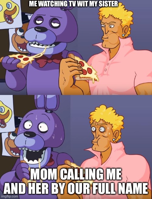 Five Nights Yo Mama | ME WATCHING TV WIT MY SISTER; MOM CALLING ME AND HER BY OUR FULL NAME | image tagged in five nights yo mama | made w/ Imgflip meme maker