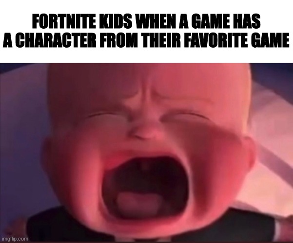 Yes | FORTNITE KIDS WHEN A GAME HAS A CHARACTER FROM THEIR FAVORITE GAME | image tagged in boss baby scream | made w/ Imgflip meme maker