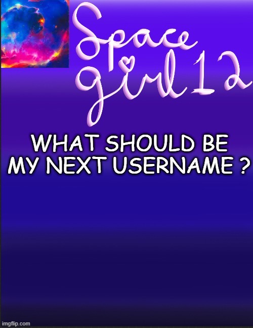 spacegirl | WHAT SHOULD BE MY NEXT USERNAME ? | image tagged in spacegirl | made w/ Imgflip meme maker