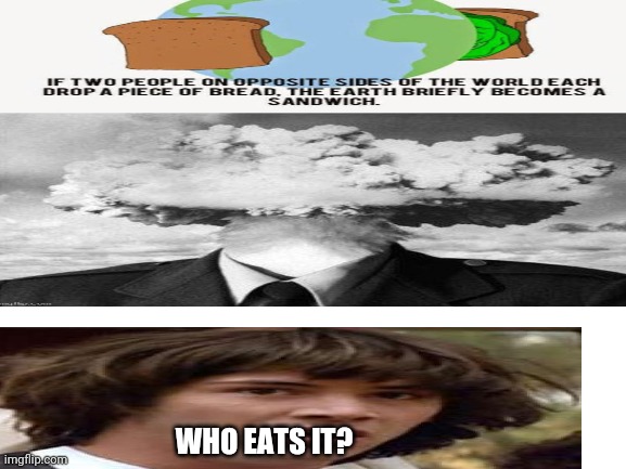 Dear god | WHO EATS IT? | image tagged in what,stop reading the tags | made w/ Imgflip meme maker