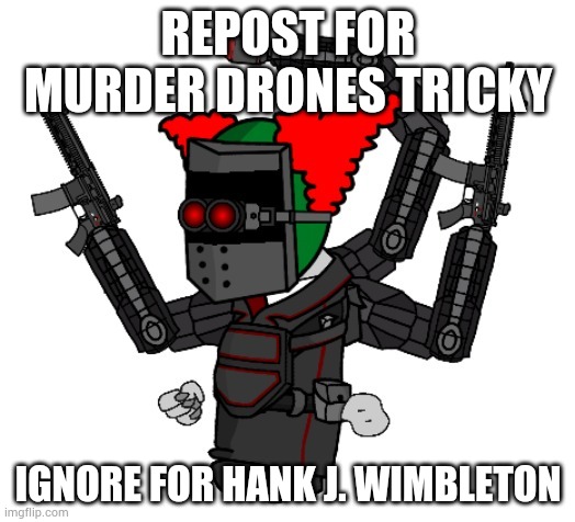 REPOST FOR MURDER DRONES TRICKY; IGNORE FOR HANK J. WIMBLETON | made w/ Imgflip meme maker