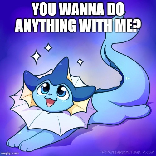 vaporeon | YOU WANNA DO ANYTHING WITH ME? | image tagged in vaporeon | made w/ Imgflip meme maker