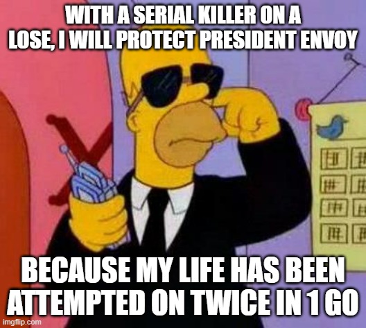 Might as well risk it for the president and democracy | WITH A SERIAL KILLER ON A LOSE, I WILL PROTECT PRESIDENT ENVOY; BECAUSE MY LIFE HAS BEEN ATTEMPTED ON TWICE IN 1 GO | image tagged in homer bodyguard | made w/ Imgflip meme maker