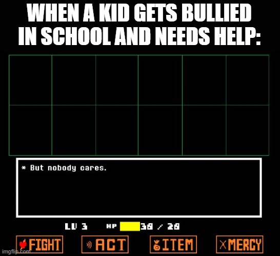 Basically US education system | WHEN A KID GETS BULLIED IN SCHOOL AND NEEDS HELP: | image tagged in undertale but nobody cares | made w/ Imgflip meme maker