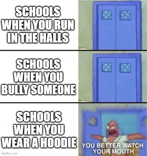 You better watch your mouth |  SCHOOLS WHEN YOU RUN IN THE HALLS; SCHOOLS WHEN YOU BULLY SOMEONE; SCHOOLS WHEN YOU WEAR A HOODIE | image tagged in you better watch your mouth | made w/ Imgflip meme maker