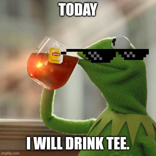 But That's None Of My Business Meme | TODAY; I WILL DRINK TEE. | image tagged in memes,but that's none of my business,kermit the frog | made w/ Imgflip meme maker