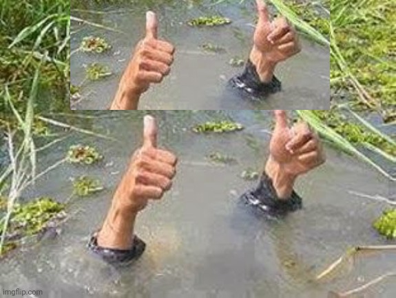 FLOODING THUMBS UP | image tagged in flooding thumbs up | made w/ Imgflip meme maker