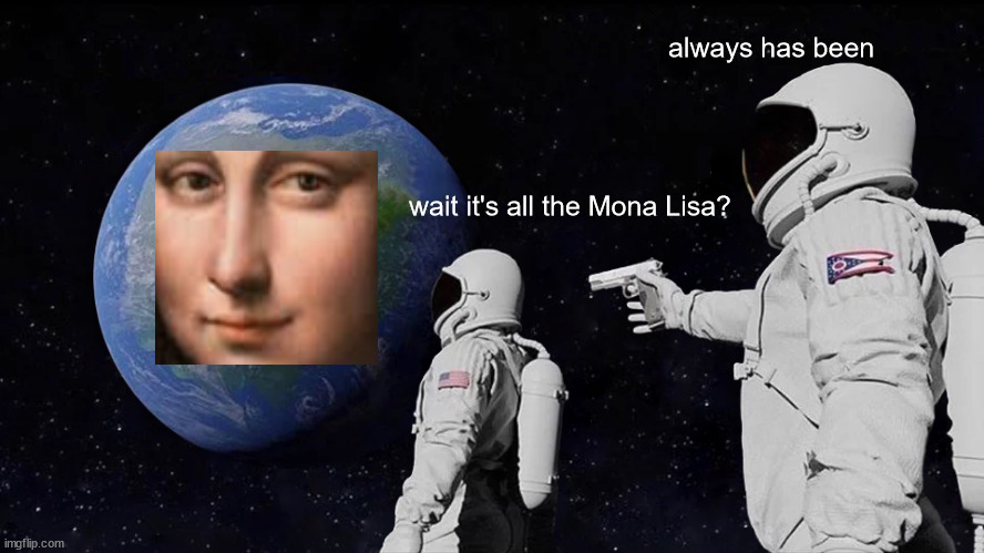 always has been | always has been; wait it's all the Mona Lisa? | image tagged in memes,always has been,space,mona lisa,earth | made w/ Imgflip meme maker