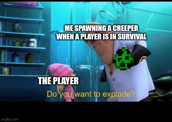 same bro |  ME SPAWNING A CREEPER WHEN A PLAYER IS IN SURVIVAL; THE PLAYER | image tagged in do you want to explode,creeper,player | made w/ Imgflip meme maker