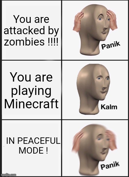A remake of someonelse's meme |  You are attacked by zombies !!!! You are playing Minecraft; IN PEACEFUL MODE ! | image tagged in memes,panik kalm panik | made w/ Imgflip meme maker