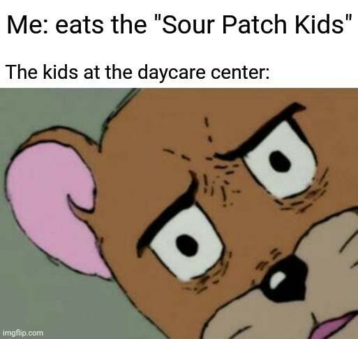 Sour Patch Kids | Me: eats the "Sour Patch Kids"; The kids at the daycare center: | image tagged in unsettled jerry,memes,meme,kids,kid,candy | made w/ Imgflip meme maker