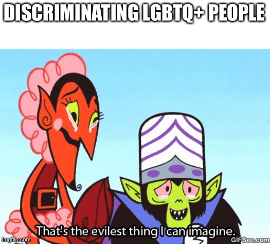 Its just devil | DISCRIMINATING LGBTQ+ PEOPLE | image tagged in that's the evilest thing i can imagine | made w/ Imgflip meme maker