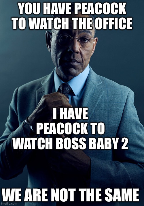Gus Fring we are not the same | YOU HAVE PEACOCK TO WATCH THE OFFICE; I HAVE PEACOCK TO WATCH BOSS BABY 2; WE ARE NOT THE SAME | image tagged in gus fring we are not the same | made w/ Imgflip meme maker