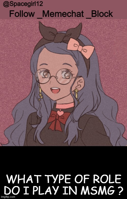 space girl template | WHAT TYPE OF ROLE DO I PLAY IN MSMG ? | image tagged in space girl template | made w/ Imgflip meme maker