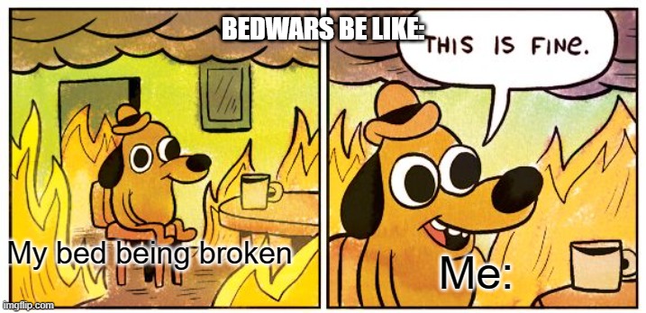 This Is Fine | BEDWARS BE LIKE:; Me:; My bed being broken | image tagged in memes,this is fine | made w/ Imgflip meme maker