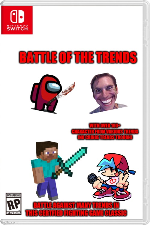 Battle of the trends | BATTLE OF THE TRENDS; WITH OVER 100+ CHARACTER FROM VARIOUS TRENDS (NO CRINGE TRENDS THOUGH); BATTLE AGAINST MANY TRENDS IN THIS CERTFIED FIGHTING GAME CLASSIC | image tagged in blank white template,trends,fnf,amogus,sussy,minecraft | made w/ Imgflip meme maker