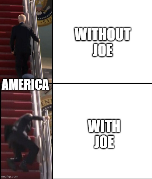 We struggling under his lead | WITHOUT JOE; WITH JOE; AMERICA | image tagged in joe biden falls down the stairs,america,struggle | made w/ Imgflip meme maker