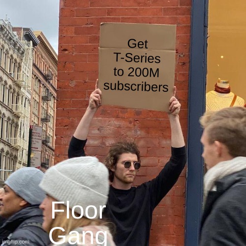 Guy Holding Cardboard Sign |  Get T-Series to 200M subscribers; Floor Gang | image tagged in memes,t series,guy holding cardboard sign | made w/ Imgflip meme maker