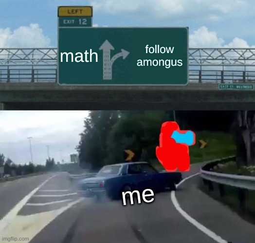 Left Exit 12 Off Ramp Meme | math; follow amongus; me | image tagged in memes,left exit 12 off ramp | made w/ Imgflip meme maker