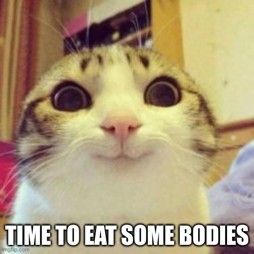 TIME TO EAT SOME BODIES | made w/ Imgflip meme maker