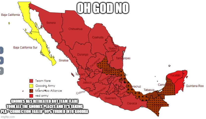No hope for Mexico | OH GOD NO; GNOMES HAS RETREATED BUT TEAM FLARE TOOK ALL THE GNOMES PLACES AND IT'S TAKING PLA- *CONNECTION FAILED* 99% TURNED INTO GOODRA | made w/ Imgflip meme maker