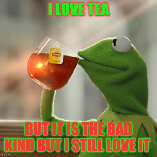 bad tea | I LOVE TEA; BUT IT IS THE BAD KIND BUT I STILL LOVE IT | image tagged in memes,but that's none of my business,kermit the frog | made w/ Imgflip meme maker