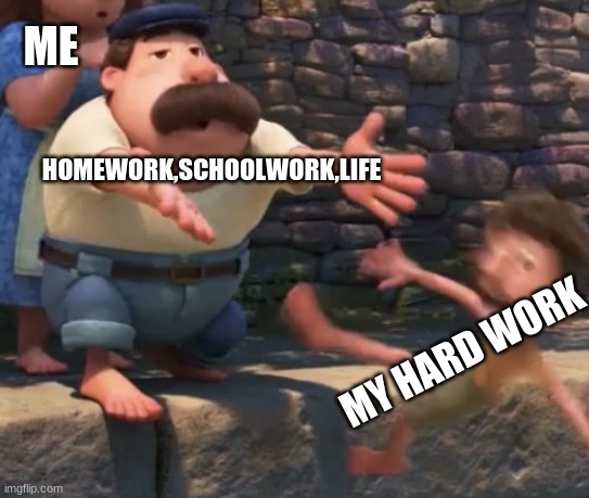 Throwing a child into water | ME; HOMEWORK,SCHOOLWORK,LIFE; MY HARD WORK | image tagged in throwing a child into water | made w/ Imgflip meme maker