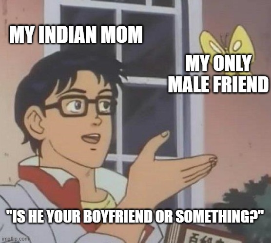 my male friend |  MY INDIAN MOM; MY ONLY MALE FRIEND; "IS HE YOUR BOYFRIEND OR SOMETHING?" | image tagged in memes,is this a pigeon,angry indian mum,true,sad but true,stupid | made w/ Imgflip meme maker