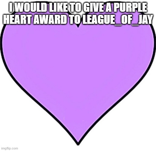 Congrats | I WOULD LIKE TO GIVE A PURPLE HEART AWARD TO LEAGUE_OF_JAY | image tagged in purple heart | made w/ Imgflip meme maker