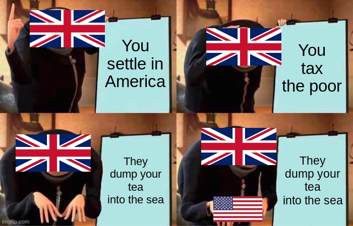 British tax the poor, Americans dump their tea | You settle in America; You tax the poor; They dump your tea into the sea; They dump your tea into the sea | image tagged in memes,gru's plan,british,america,history,revenge | made w/ Imgflip meme maker