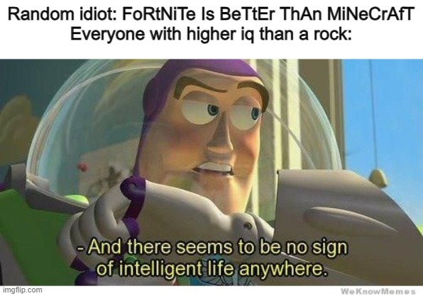 Buzz lightyear no intelligent life |  Random idiot: FoRtNiTe Is BeTtEr ThAn MiNeCrAfT
Everyone with higher iq than a rock: | image tagged in buzz lightyear no intelligent life | made w/ Imgflip meme maker