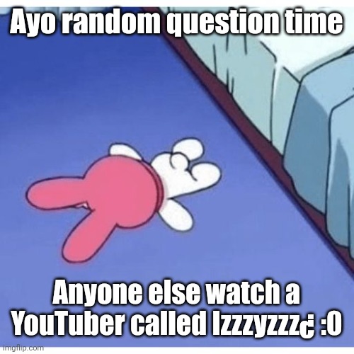 I'm mfing dead | Ayo random question time; Anyone else watch a YouTuber called Izzzyzzz¿ :0 | image tagged in i'm mfing dead | made w/ Imgflip meme maker