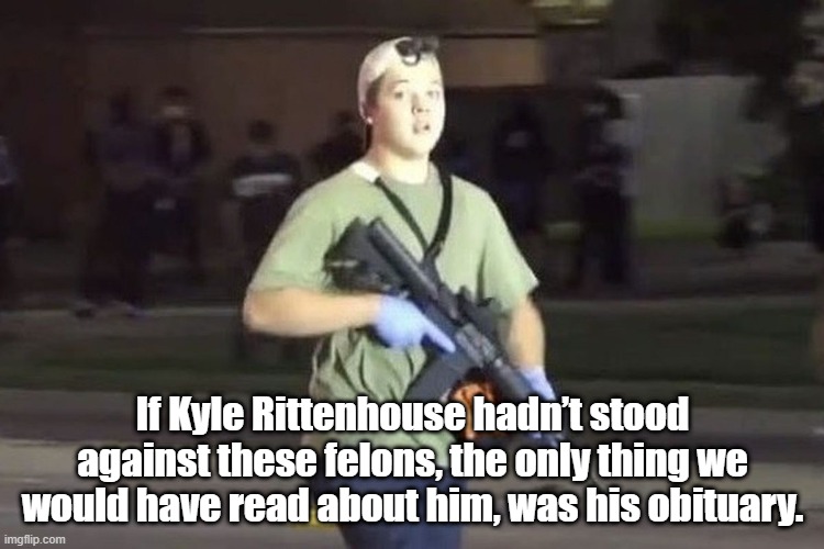 Stood up | If Kyle Rittenhouse hadn’t stood against these felons, the only thing we would have read about him, was his obituary. | image tagged in kyle rittenhouse | made w/ Imgflip meme maker