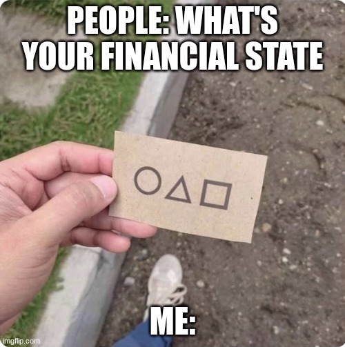 Squid game | PEOPLE: WHAT'S YOUR FINANCIAL STATE; ME: | image tagged in squid game | made w/ Imgflip meme maker