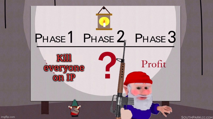 Serial killer gnomes still plotting... | Kill everyone on IP | image tagged in south park underpants gnomes,gnomes,why do they hate us,where did they get ar10s,crime | made w/ Imgflip meme maker
