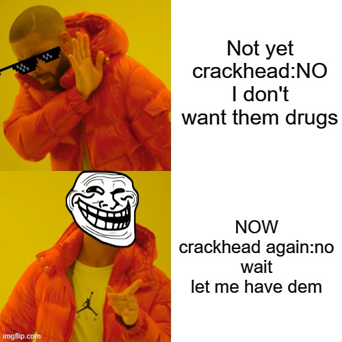 What a none crack head say (then when crack) | Not yet crackhead:NO I don't want them drugs; NOW crackhead again:no wait let me have dem | image tagged in memes,drake hotline bling | made w/ Imgflip meme maker